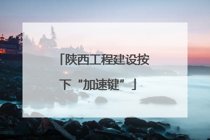 陕西工程建设按下“加速键”