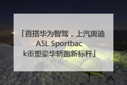 首搭华为智驾，上汽奥迪A5L Sportback重塑豪华轿跑新标杆