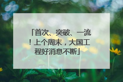 首次、突破、一流！上个周末，大国工程好消息不断