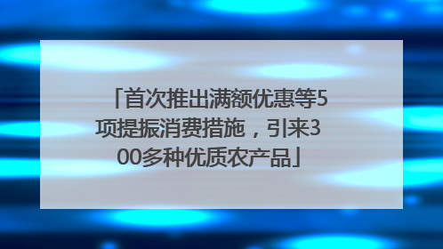 首次推出满额优惠等5项提振消费措施，引来300多种优质农产品