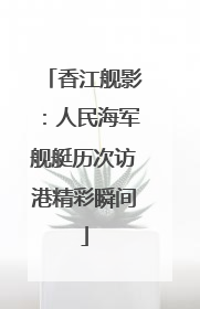 香江舰影：人民海军舰艇历次访港精彩瞬间