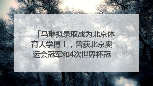 马琳拟录取成为北京体育大学博士，曾获北京奥运会冠军和4次世界杯冠军，张继科：他是神