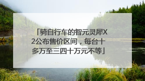 骑自行车的智元灵犀X2公布售价区间，每台十多万至三四十万元不等