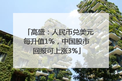 高盛：人民币兑美元每升值1%，中国股市回报可上涨3%