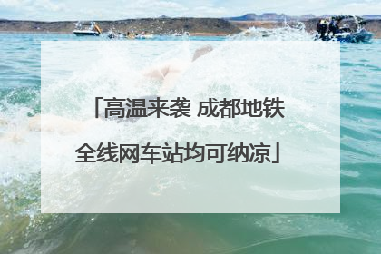 高温来袭 成都地铁全线网车站均可纳凉