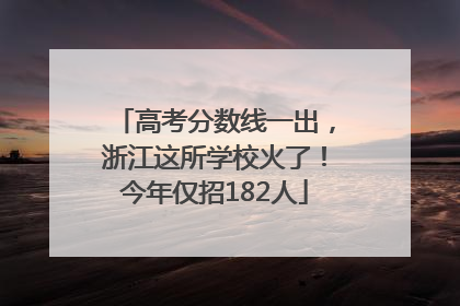 高考分数线一出，浙江这所学校火了！今年仅招182人