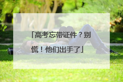 高考忘带证件？别慌！他们出手了