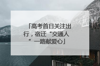 高考首日关注出行，宿迁“交通人”一路献爱心
