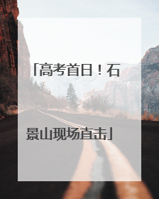 高考首日！石景山现场直击