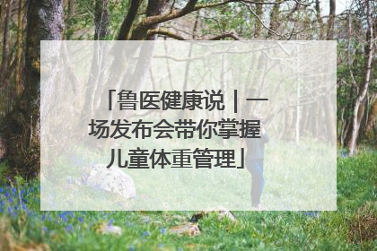 鲁医健康说｜一场发布会带你掌握儿童体重管理