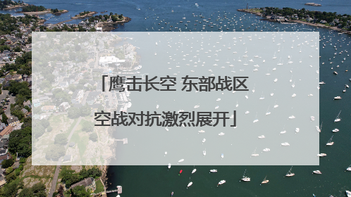 鹰击长空 东部战区空战对抗激烈展开
