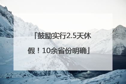 鼓励实行2.5天休假！10余省份明确