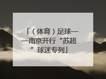 （体育）足球——南京开行“苏超”球迷专列