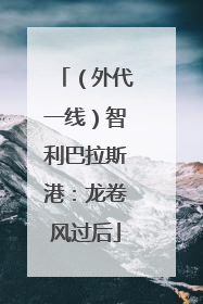 （外代一线）智利巴拉斯港：龙卷风过后