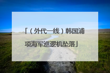 （外代一线）韩国浦项海军巡逻机坠落