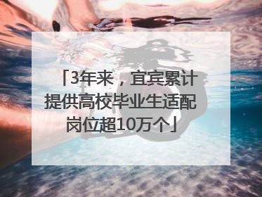 3年来，宜宾累计提供高校毕业生适配岗位超10万个
