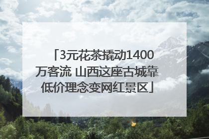 3元花茶撬动1400万客流 山西这座古城靠低价理念变网红景区