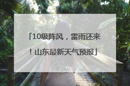 10级阵风，雷雨还来！山东最新天气预报