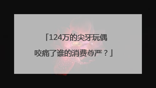 124万的尖牙玩偶 咬痛了谁的消费尊严？