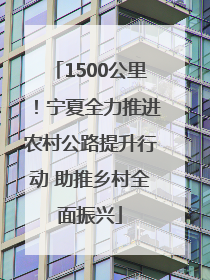 1500公里！宁夏全力推进农村公路提升行动 助推乡村全面振兴