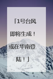 1号台风即将生成！或在华南登陆！