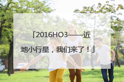 2016HO3——近地小行星，我们来了！