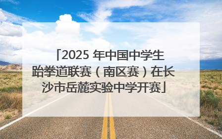 2025 年中国中学生跆拳道联赛（南区赛）在长沙市岳麓实验中学开赛