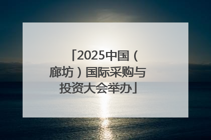 2025中国（廊坊）国际采购与投资大会举办