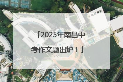 2025年南昌中考作文题出炉！