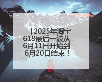 2025年淘宝618最后一波从6月11日开始到6月20日结束！淘宝京东618最新红包口令是：优惠礼包855