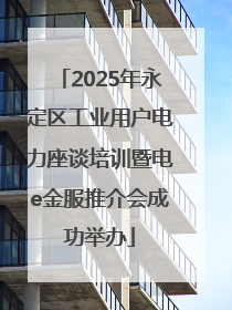 2025年永定区工业用户电力座谈培训暨电e金服推介会成功举办