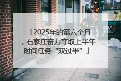 2025年的第六个月，石家庄奋力夺取上半年时间任务“双过半”