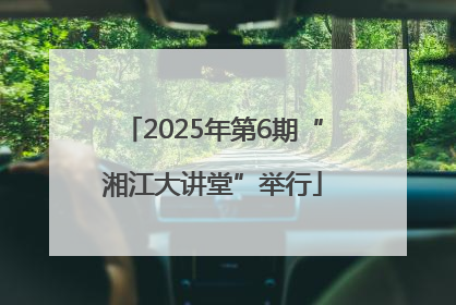 2025年第6期“湘江大讲堂”举行