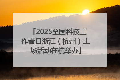 2025全国科技工作者日浙江（杭州）主场活动在杭举办