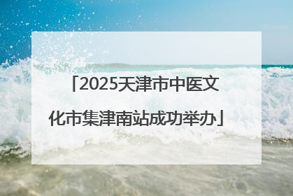2025天津市中医文化市集津南站成功举办