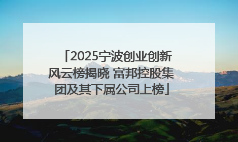 2025宁波创业创新风云榜揭晓 富邦控股集团及其下属公司上榜