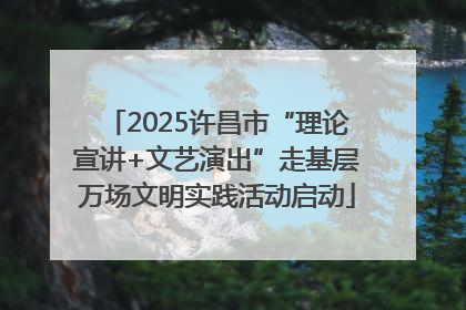 2025许昌市“理论宣讲+文艺演出”走基层万场文明实践活动启动