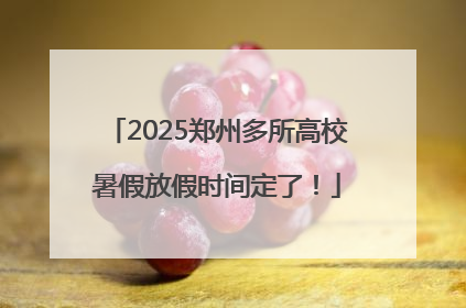 2025郑州多所高校暑假放假时间定了！