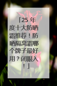 25 年度十大防晒霜推荐！防晒隔离霜哪个牌子最好用？闭眼入！
