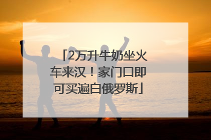 2万升牛奶坐火车来汉！家门口即可买遍白俄罗斯