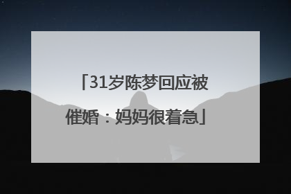 31岁陈梦回应被催婚：妈妈很着急