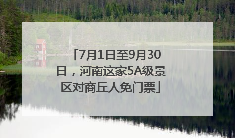7月1日至9月30日，河南这家5A级景区对商丘人免门票