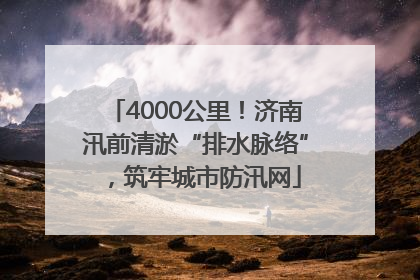 4000公里！济南汛前清淤“排水脉络”，筑牢城市防汛网