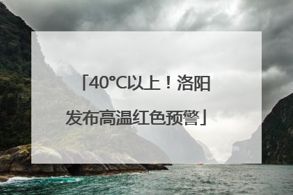 40°C以上！洛阳发布高温红色预警