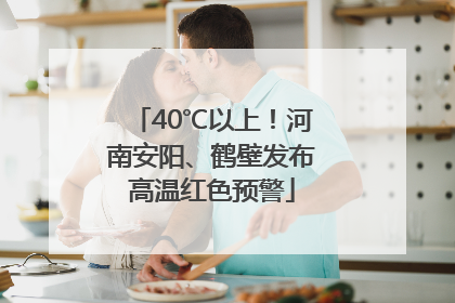 40℃以上！河南安阳、鹤壁发布高温红色预警