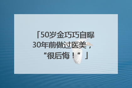 50岁金巧巧自曝30年前做过医美，“很后悔！”