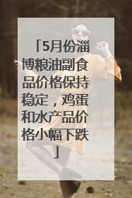 5月份淄博粮油副食品价格保持稳定，鸡蛋和水产品价格小幅下跌