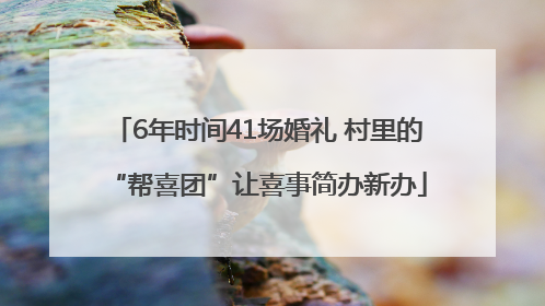 6年时间41场婚礼 村里的“帮喜团”让喜事简办新办