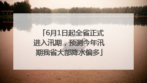 6月1日起全省正式进入汛期，预测今年汛期我省大部降水偏多