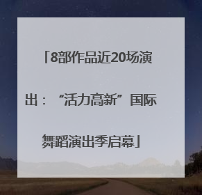 8部作品近20场演出：“活力高新”国际舞蹈演出季启幕